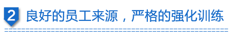 良好的員工來源，嚴格的強化訓練